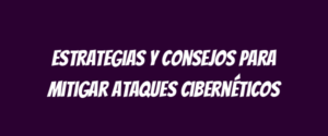Estrategias y consejos para mitigar ataques cibernéticos