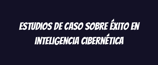 Estudios de caso sobre éxito en inteligencia cibernética Estudios de caso sobre éxito en inteligencia cibernética