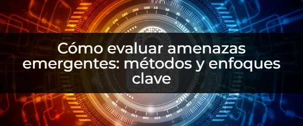 Identificar amenazas emergentes: guía completa para la seguridad