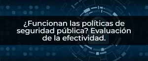 ¿Mejoran las políticas de seguridad pública? Evaluación de su efectividad.