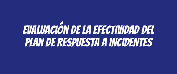 Evaluación de la efectividad del plan de respuesta a incidentes Evaluación de la efectividad del plan de respuesta a incidentes