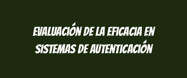 Evaluación de la eficacia en sistemas de autenticación Evaluación de la eficacia en sistemas de autenticación