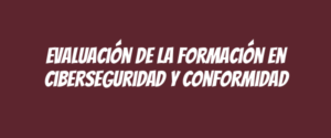 Evaluación de la formación en ciberseguridad y conformidad