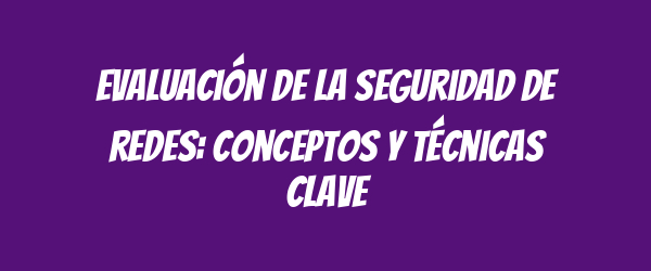 Evaluación de la seguridad de redes: conceptos y técnicas clave Evaluación de la seguridad de redes: conceptos y técnicas clave