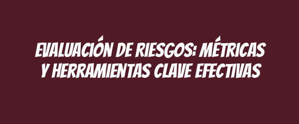 Evaluación de Riesgos: Métricas y Herramientas Clave Efectivas