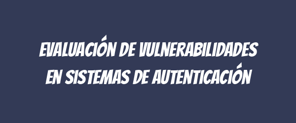 Evaluación de vulnerabilidades en sistemas de autenticación