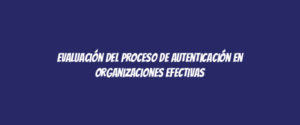 Evaluación del proceso de autenticación en organizaciones efectivas