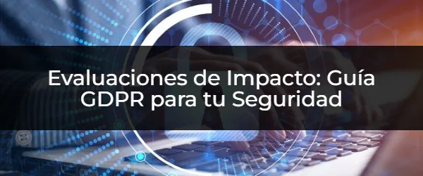 Evaluaciones de Impacto GDPR: Guía Completa para el Cumplimiento