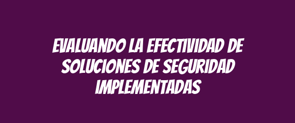 Evaluando la efectividad de soluciones de seguridad implementadas Evaluando la efectividad de soluciones de seguridad implementadas
