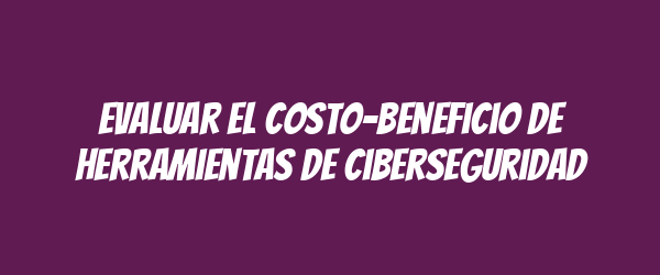 Evaluar el costo-beneficio de herramientas de ciberseguridad Evaluar el costo-beneficio de herramientas de ciberseguridad