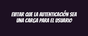 Evitar que la autenticación sea una carga para el usuario