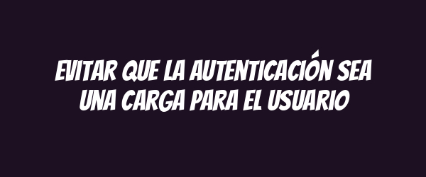Evitar que la autenticación sea una carga para el usuario