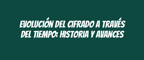Evolución del cifrado a través del tiempo: Historia y avances Evolución del cifrado a través del tiempo: Historia y avances