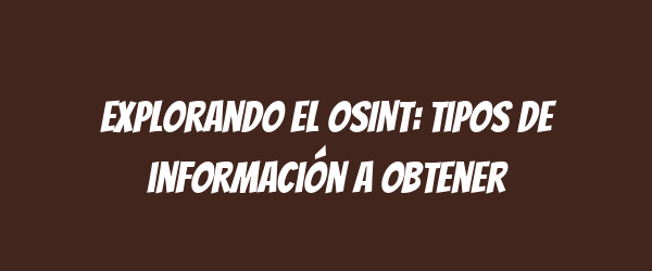 Explorando el OSINT: Tipos de información a obtener