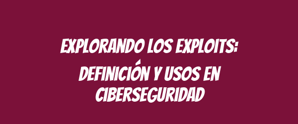Explorando los exploits: definición y usos en ciberseguridad Explorando los exploits: definición y usos en ciberseguridad
