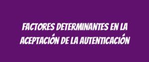 Factores determinantes en la aceptación de la autenticación