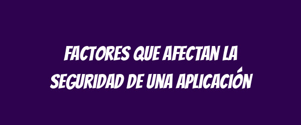 Factores que afectan la seguridad de una aplicación Factores que afectan la seguridad de una aplicación