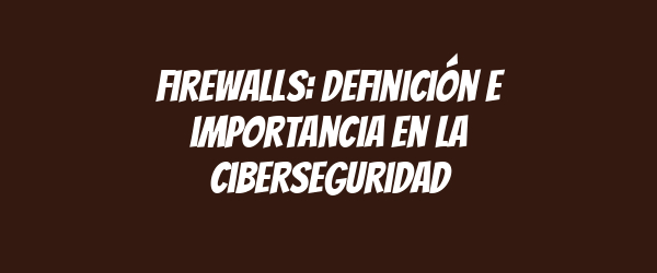 Firewalls: definición e importancia en la ciberseguridad