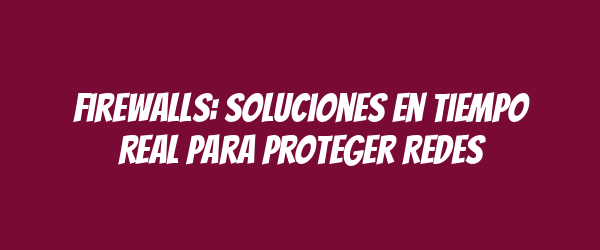 Firewalls: Soluciones en Tiempo Real para Proteger Redes