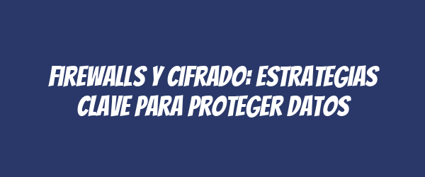 Firewalls y cifrado: Estrategias clave para proteger datos Firewalls y cifrado: Estrategias clave para proteger datos
