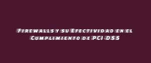 Firewalls y su Efectividad en el Cumplimiento de PCI-DSS