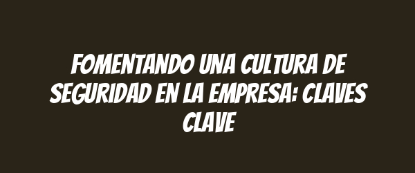 Fomentando una cultura de seguridad en la empresa: claves clave