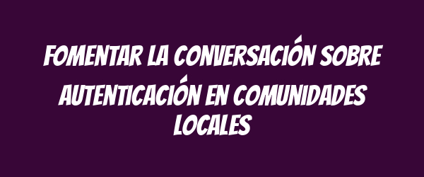 Fomentar la conversación sobre autenticación en comunidades locales