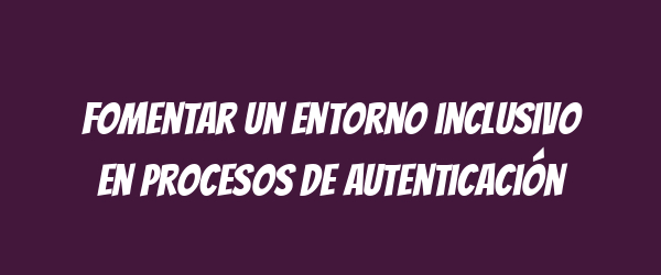 Fomentar un entorno inclusivo en procesos de autenticación