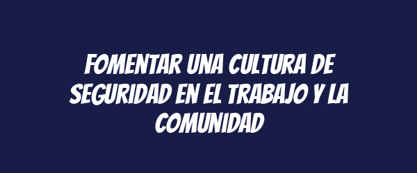 Fomentar una cultura de seguridad en el trabajo y la comunidad