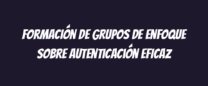 Formación de grupos de enfoque sobre autenticación eficaz
