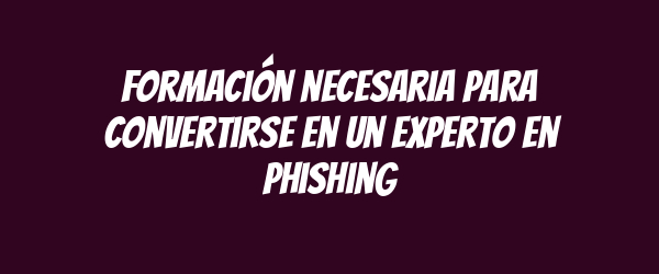 Formación necesaria para convertirse en un experto en phishing Formación necesaria para convertirse en un experto en phishing