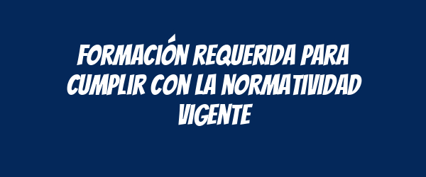 Formación requerida para cumplir con la normatividad vigente