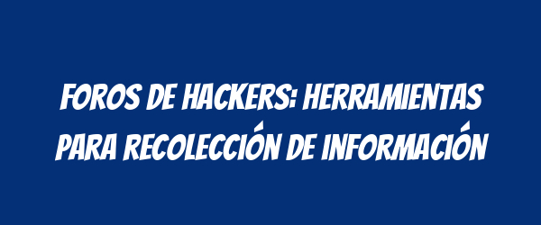 Foros de hackers: herramientas para recolección de información