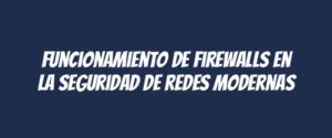 Funcionamiento de firewalls en la seguridad de redes modernas