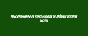 Funcionamiento de herramientas de análisis forense digital