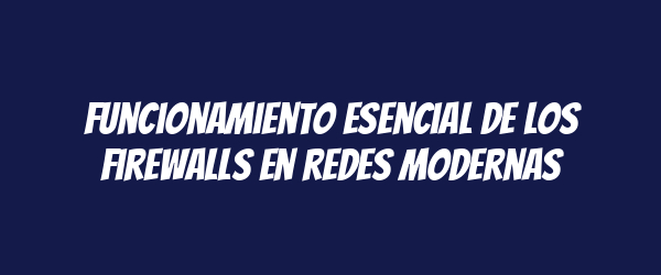 Funcionamiento esencial de los firewalls en redes modernas