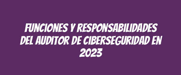 Funciones y responsabilidades del auditor de ciberseguridad en 2023 Funciones y responsabilidades del auditor de ciberseguridad en 2023