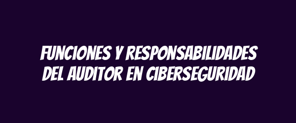 Funciones y responsabilidades del auditor en ciberseguridad Funciones y responsabilidades del auditor en ciberseguridad