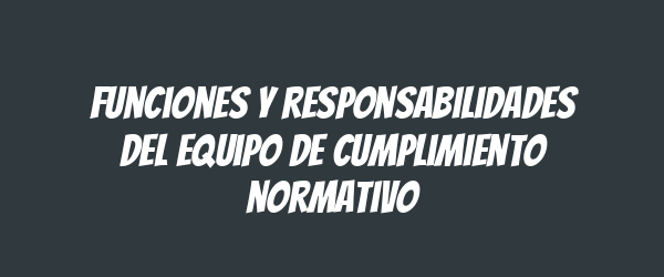 Funciones y responsabilidades del equipo de cumplimiento normativo