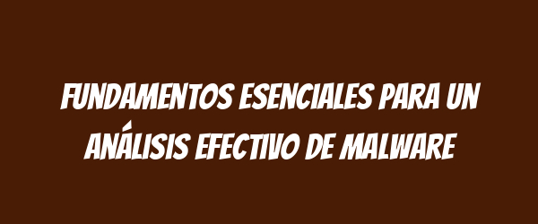 Fundamentos Esenciales para un Análisis Efectivo de Malware