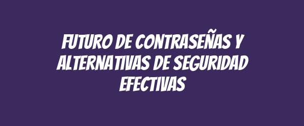 Futuro de contraseñas y alternativas de seguridad efectivas Futuro de contraseñas y alternativas de seguridad efectivas