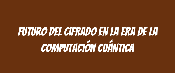 Futuro del cifrado en la era de la computación cuántica Futuro del cifrado en la era de la computación cuántica
