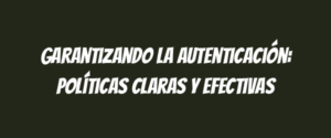 Garantizando la autenticación: políticas claras y efectivas