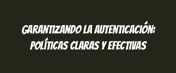 Garantizando la autenticación: políticas claras y efectivas Garantizando la autenticación: políticas claras y efectivas
