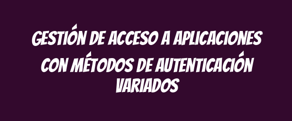 Gestión de acceso a aplicaciones con métodos de autenticación variados Gestión de acceso a aplicaciones con métodos de autenticación variados