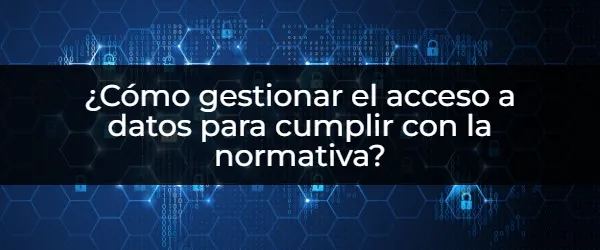 ¿Cómo gestionar el acceso a datos para cumplir con la normativa? Acceso a datos seguro: Cómo cumplir la normativa con una gestión de derechos eficaz