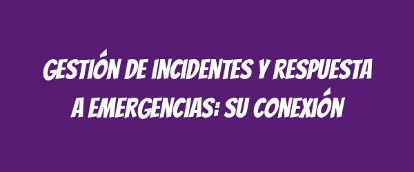 Gestión de incidentes y respuesta a emergencias: su conexión Gestión de incidentes y respuesta a emergencias: su conexión