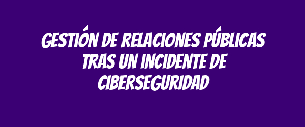Gestión de relaciones públicas tras un incidente de ciberseguridad Gestión de relaciones públicas tras un incidente de ciberseguridad