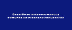 Gestión de riesgos: marcos comunes en diversas industrias