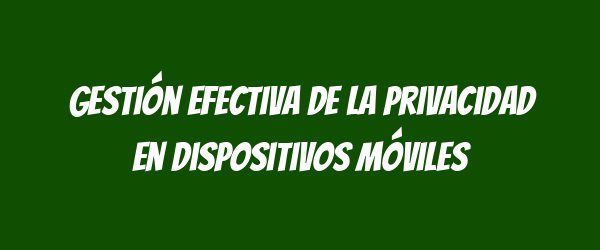 Gestión efectiva de la privacidad en dispositivos móviles Gestión efectiva de la privacidad en dispositivos móviles
